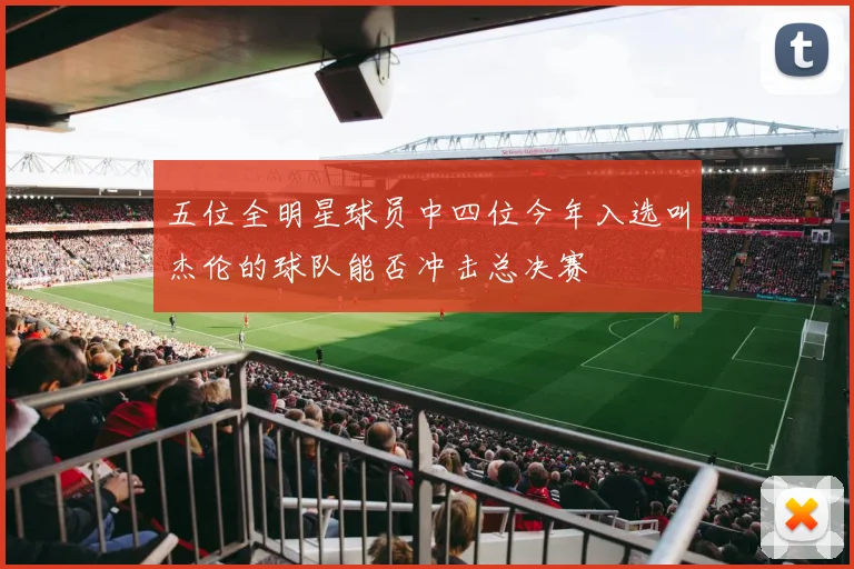 五位全明星球员中四位今年入选叫杰伦的球队能否冲击总决赛