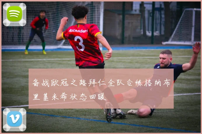 备战欧冠之路拜仁全队合练格纳布里基米希状态回暖