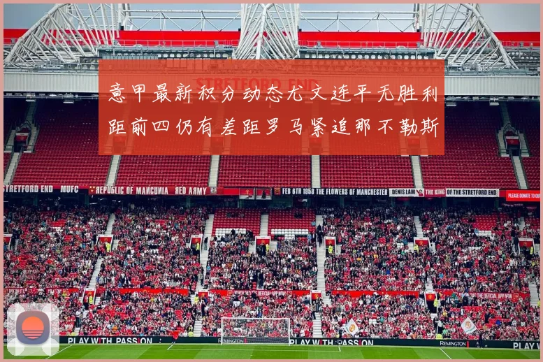 意甲最新积分动态尤文连平无胜利距前四仍有差距罗马紧追那不勒斯争夺欧冠资格