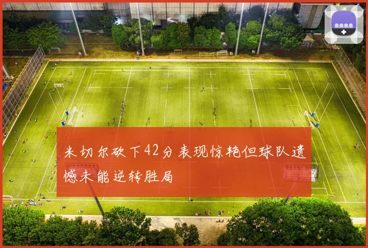 米切尔砍下42分表现惊艳但球队遗憾未能逆转胜局