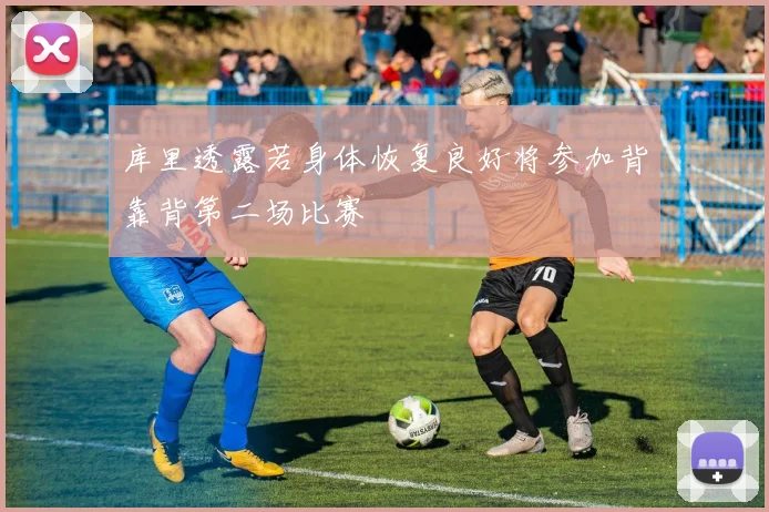库里透露若身体恢复良好将参加背靠背第二场比赛