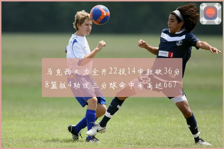 马克西火力全开22投14中狂砍36分8篮板4助攻三分球命中率高达667