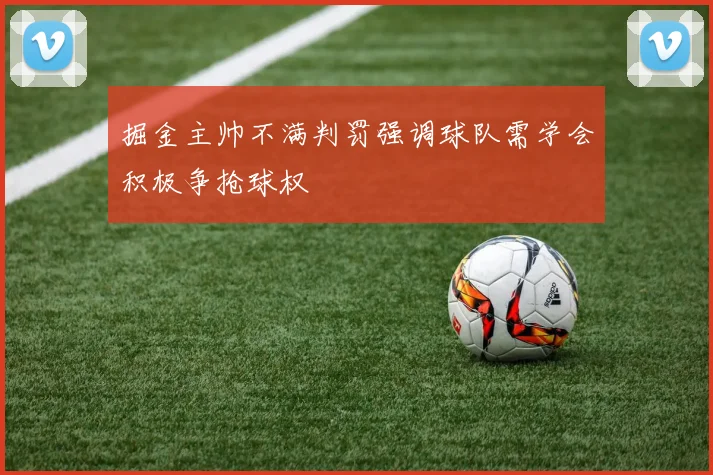 掘金主帅不满判罚强调球队需学会积极争抢球权