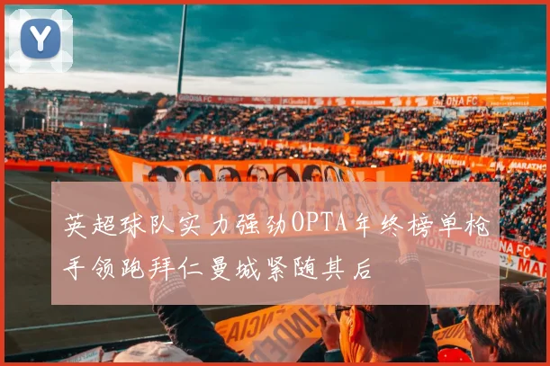 英超球队实力强劲OPTA年终榜单枪手领跑拜仁曼城紧随其后