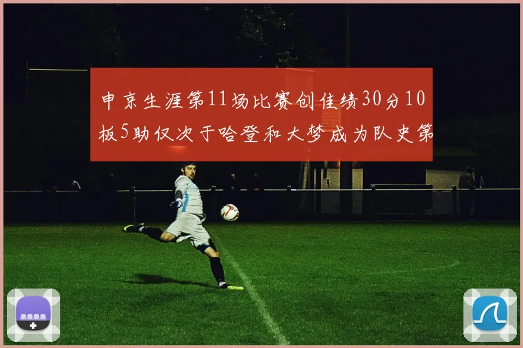 申京生涯第11场比赛创佳绩30分10板5助仅次于哈登和大梦成为队史第三多