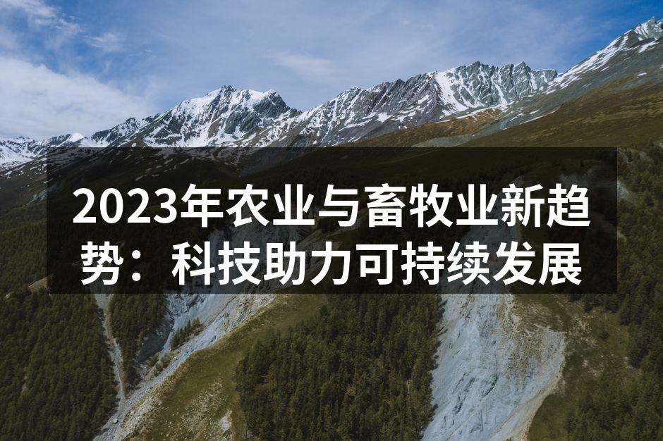 2023年农业与畜牧业新趋势：科技助力可持续发展