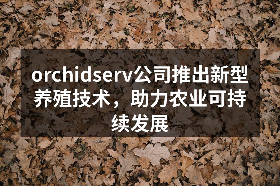 orchidserv公司推出新型养殖技术，助力农业可持续发展