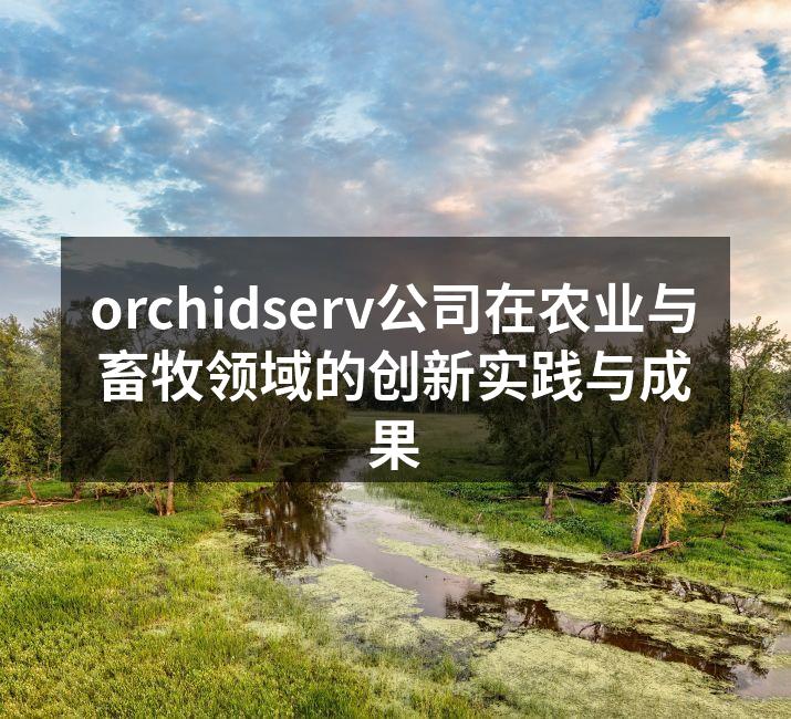 orchidserv公司在农业与畜牧领域的创新实践与成果